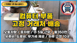1톤 일자리 컴퓨터 부품 배송 / 월350만 + 유류비